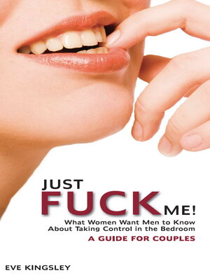 cover image of Just Fuck Me!--What Women Want Men to Know About Taking Control in the Bedroom (A Guide for Couples)